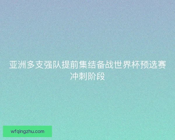 亚洲多支强队提前集结备战世界杯预选赛冲刺阶段